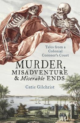 Catie Gilchrist, Gilchrist - Murder, Misadventure and Miserable Ends: Tales from a Colonial Coroner's Court, Häftad