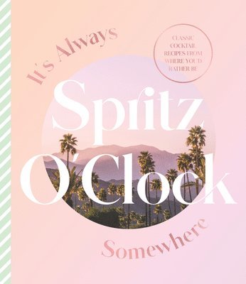 It's Always Spritz O'Clock Somewhere: Classic Cocktail Recipes from Where You'd Rather Be, for Fans of Prosecco Made Me Do It 1