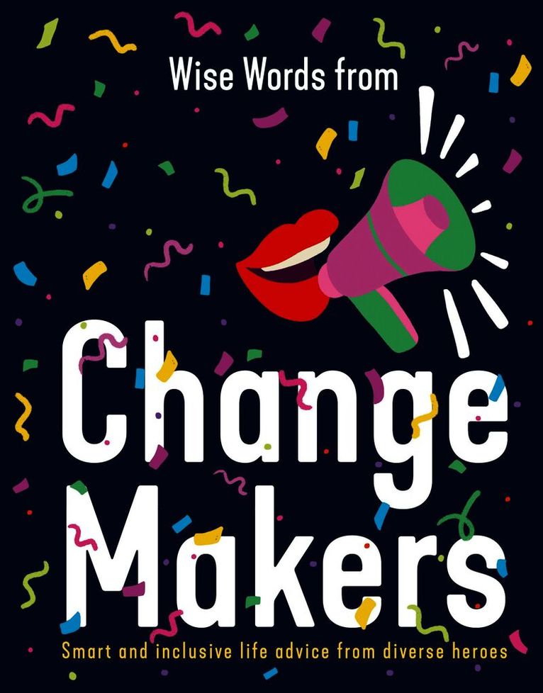 Wise Words from Change Makers: Smart and inclusive life advice from diverse heroes