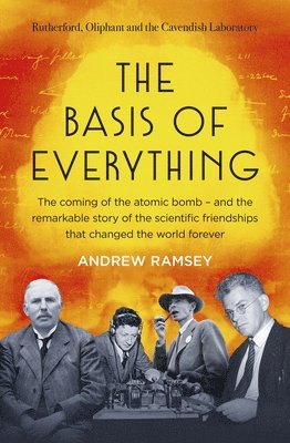 The Basis of Everything: Before Oppenheimer and the Manhattan Project There Was the Cavendish Laboratory - The Remarkable Story of the Scienti 1