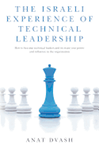 bokomslag The Israeli experience of technical leadership: How to become technical leaders and increase your power and influence in the organization