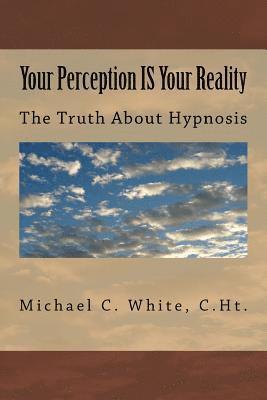 Your Perception IS Your Reality: The Truth About Hypnosis 1
