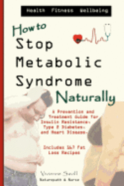 How to Stop Metabolic Syndrome, Naturally: A Prevention & Treatment Guide for Heart Diseae, Type 2 Diabetes & Insulin Resistance 1