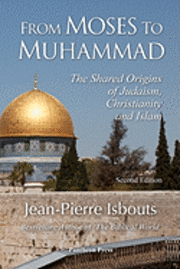 bokomslag From Moses to Muhammad: The Shared Origins of Judaism, Christianity and Islam (Illustrated Edition)