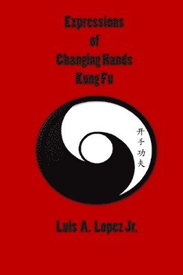 Derick Lopez, Luis A Lopez Jr - Expressions of Changing Hands Kung Fu, Häftad