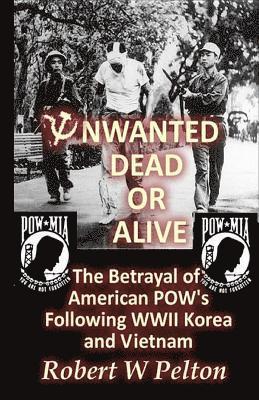 bokomslag Unwanted Dead or Alive!: An Expose of the Worst Act of Treason In Our History -- The Betrayal of Ameriican POWs Following World War 11, Korea a