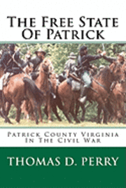 Thomas D. Perry - The Free State Of Patrick: Patrick County Virginia In The Civil War, Häftad