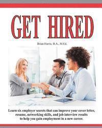 bokomslag Get Hired: Learn Six Employer Secrets That Can Improve Your Cover Letter, Resume, Networking Skills, And Job Interview Results To