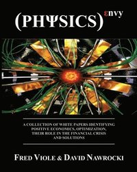 bokomslag Physics Envy: A Collection of White Papers Identifying Positive Economics, Optimization, Their Role in the Financial Crisis and Solu