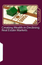 bokomslag Creating Wealth in Declining Real Estate Markets: How to Get Rich in the Best Real Estate Market in 50 Years or More