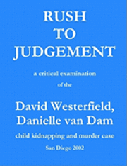 Rush to Judgement: a critical examination of the David Westerfield, Danielle van Dam child kidnapping and murder case, San Diego 2002 1