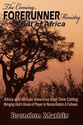 bokomslag The Coming FORERUNNER Ministry Out of AFRICA: Africa & African America's End-Time Calling bringing Gods house of Prayer to Reconciliation and Fullness