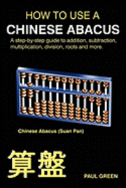 Paul Green - How To Use A Chinese Abacus: A step-by-step guide to addition, subtraction, multiplication, division, roots and more., Häftad