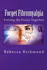 Forget Fibromyalgia: Putting the Pieces Together