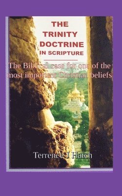 The Trinity Doctrine in Scripture: The Biblical case for one of the most important Christian beliefs. 1