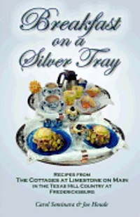 Breakfast on a Silver Tray: Recipes From Cottages at Limestone on Main B&B in the Texas Hill Country at Fredricksburg 1
