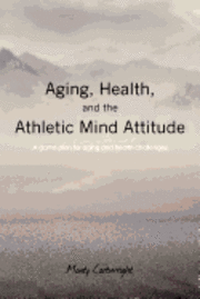 bokomslag Aging, Health, and the Athletic Mind Attitude: A game plan for aging and health challenges