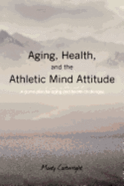 Aging, Health, and the Athletic Mind Attitude: A game plan for aging and health challenges 1