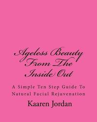 bokomslag Ageless Beauty from the Inside Out: A Simple Ten Step Guide to Natural Facial Rejuvenation