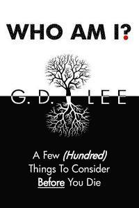 Who Am I?: A Few (Hundred) Things To Consider Before You Die 1