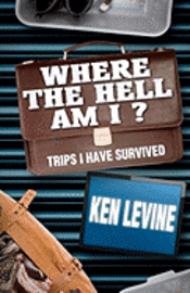 Where the Hell Am I?: Trips I Have Survived 1