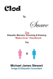 Clod to Suave: The Etiquette, Manners, Grooming & Dressing 'Make-Over' Handbook For Women & Men 1