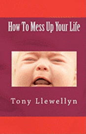Tony Llewellyn - How To Mess Up Your Life, Häftad