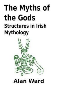 bokomslag The Myths of the Gods: Structures in Irish Mythology