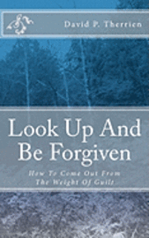 bokomslag Look Up And Be Forgiven: How To Come Out From The Weight Of Guilt