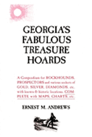 Georgia's Fabulous Treasure Hoards: A Compendium for ROCKHOUNDS, PROSPECTORS and various seekers of GOLD, SILVER, DIAMONDS, etc. with known & historic 1