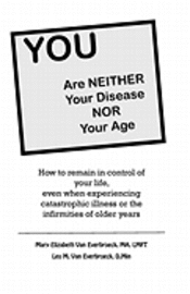 YOU are neither your disease nor your age: How to remain in control of your life, even when experiencing chronic, catastrophic illness or the infirmit 1