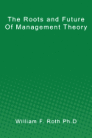 William F. Roth Ph. D. - The Roots and Future of Management Theory, Häftad