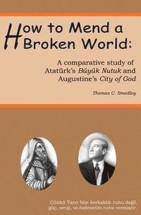 bokomslag How to Mend a Broken World: A Comparative Study Of Atatürk's Büyük Nutuk And Augustine's City Of God