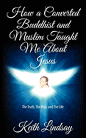 Keith Lindsay - How a Converted Buddhist and Muslim Taught Me About Jesus: The Truth, The Way, and The Life, Häftad
