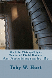 Toby W. Hurt - My life Thirty-Eight Years of Field Data-: An Autobiography, Häftad