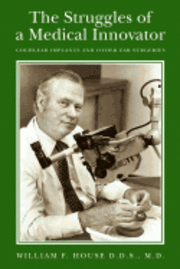 bokomslag The Struggles of a Medical Innovator: Cochlear Implants and Other Ear Surgeries: A Memoir by William F. House, D.D.S., M.D.