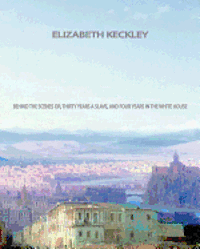 Elizabeth Keckley - Behind the Scenes: Or, Thirty years a slave, and Four Years in the White House, Häftad