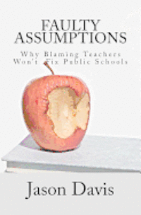 Faulty Assumptions: Why Blaming Teachers Won't Fix Public Schools 1