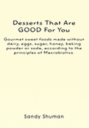 bokomslag Desserts That Are GOOD For You: Gourmet sweet foods made without dairy, eggs, sugar, honey, baking powder or soda, according to the principles of Macr