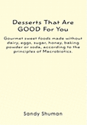 Sandy Shuman - Desserts That Are GOOD For You: Gourmet sweet foods made without dairy, eggs, sugar, honey, baking powder or soda, according to the principles of Macr, Häftad