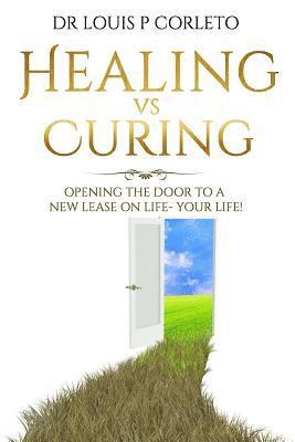 Louis P. Corleto - Healing vs Curing: Opening the Door to a New Lease on Life- YOUR LIFE!, Häftad