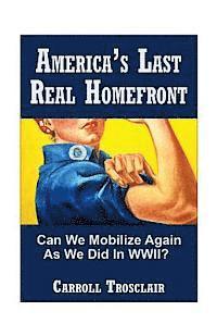 bokomslag America's Last Real Home Front: When The Time Comes, Can We Mobilize Our Citizens for Another Global-Class Home Front Similiar to the One We Had for W