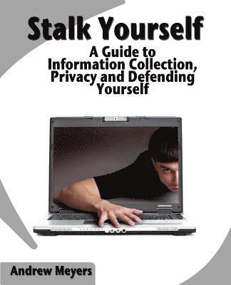 Andrew Meyers - Stalk Yourself: A Guide to Information Collection, Privacy and Defending Yourself, Häftad