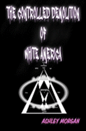 Ashley Morgan - The Controlled Demolition of White America, Häftad