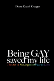 bokomslag Being Gay Saved My Life: The Art of Moving from Fear to Love