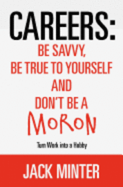 bokomslag Careers: Be Savvy, Be True to Yourself and Don't be a Moron: Turn Work into a Hobby