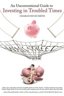 Charles Hugh Smith - An Unconventional Guide to Investing in Troubled Times, Häftad