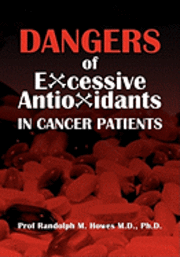 bokomslag Dangers Of Excessive Antioxidants In Cancer Patients: A Health Impact Statement and Selective Review for the Medical Professional and Educated Consume