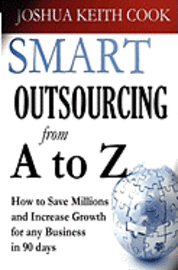 bokomslag Smart Outsourcing from A to Z: How to Save Millions and Increase Growth for any Business in 90 days.