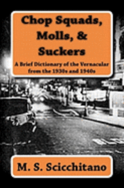 Chop Squads, Molls, & Suckers: A Brief Dictionary of the Vernacular from the 1930s and 1940s 1